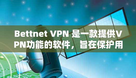 Bettnet VPN 是一款提供VPN功能的软件，旨在保护用户在网络环境下的隐私和安全。以下是使用Bettnet VPN 的基本步骤和功能介绍