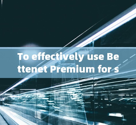 To effectively use Bettenet Premium for scientific上网,follow this organized approach: