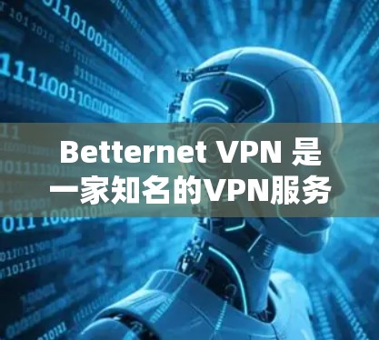 Betternet VPN 是一家知名的VPN服务提供商，专注于提供安全、可靠、高效的VPN解决方案。如果你正在寻找一款高速的Betternet Premium VPN下载，可以按照以下步骤进行操作