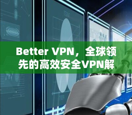 Better VPN，全球领先的高效安全VPN解决方案
