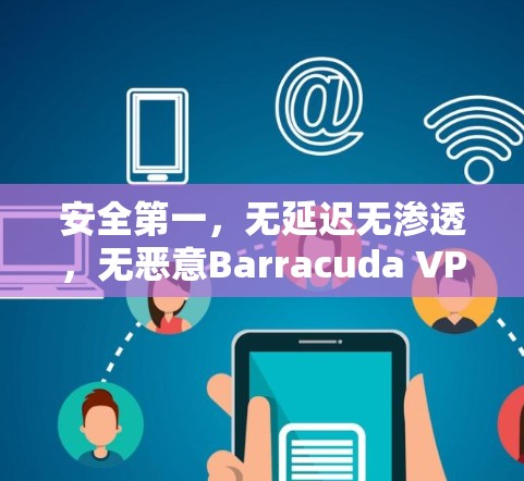 安全第一,无延迟无渗透,无恶意Barracuda VPN 安全第一,无延迟无渗透,无恶意Barracuda VPN