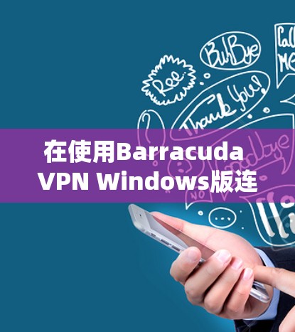 在使用Barracuda VPN Windows版连接网络时，以下是详细的步骤指南