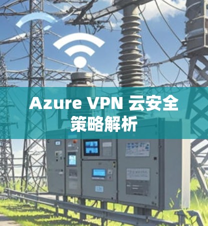 Azure VPN 云安全策略解析