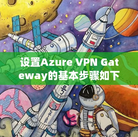 设置Azure VPN Gateway的基本步骤如下