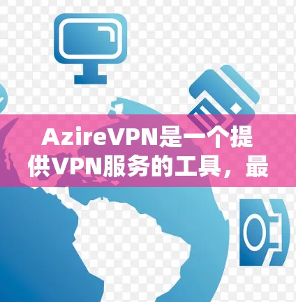 AzireVPN是一个提供VPN服务的工具，最新版本通常会更新功能和性能。如果你已经下载了该工具，链接可能已经更新。如果你需要下载，可以访问以下链接