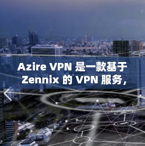 Azire VPN 是一款基于 Zennix 的 VPN 服务，专为移动设备设计，旨在提供安全、高效的VPN连接。如果你正在尝试连接或测试 Azire VPN 的线路，以下是一个基本的步骤指南