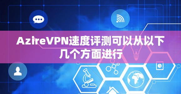 AzireVPN速度评测可以从以下几个方面进行