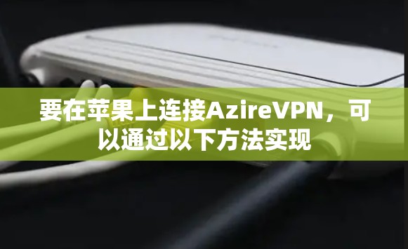 要在苹果上连接AzireVPN，可以通过以下方法实现