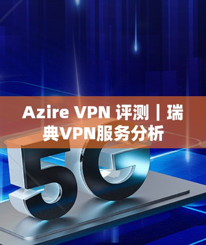 Azire VPN 评测｜瑞典VPN服务分析
