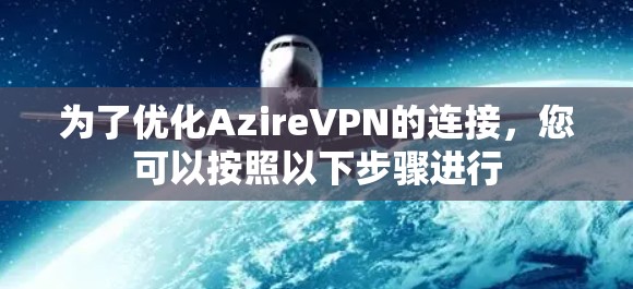 为了优化AzireVPN的连接，您可以按照以下步骤进行
