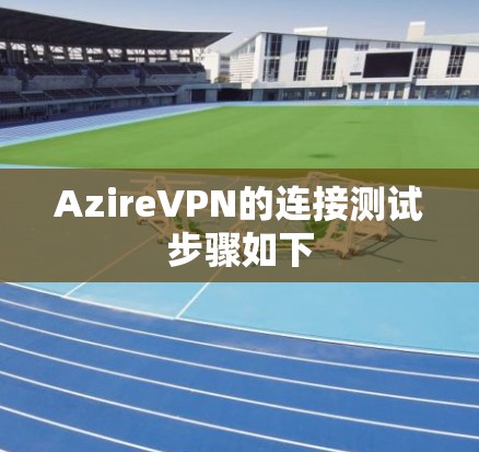 AzireVPN的连接测试步骤如下