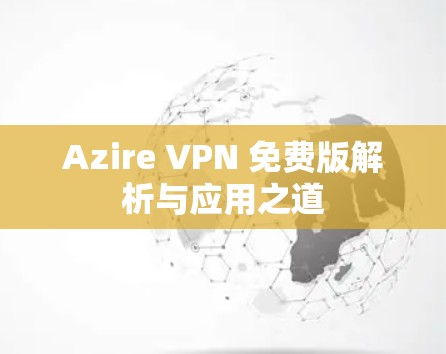 Azire VPN 免费版解析与应用之道