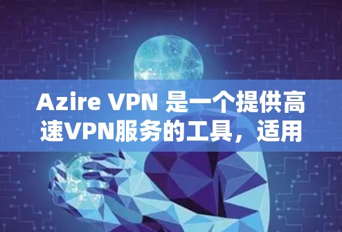Azire VPN 是一个提供高速VPN服务的工具，适用于需要稳定或安全连接的情况。以下是关于Azire VPN 的详细信息