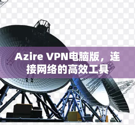 Azire VPN电脑版，连接网络的高效工具