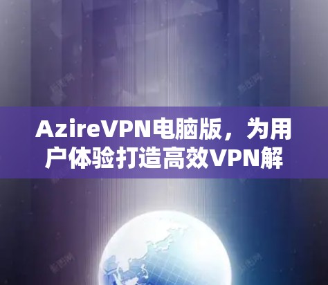 AzireVPN电脑版，为用户体验打造高效VPN解决方案