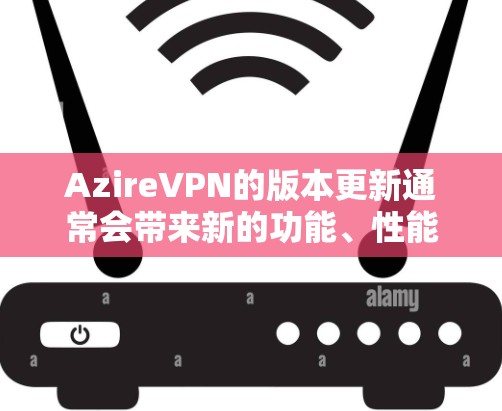 AzireVPN的版本更新通常会带来新的功能、性能提升、隐私保护增强以及用户体验的优化。以下是关于 AzireVPN 的常见版本更新信息