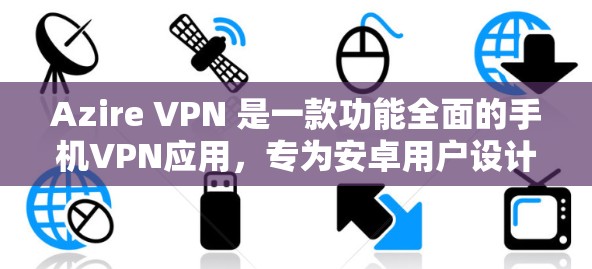 Azire VPN 是一款功能全面的手机VPN应用，专为安卓用户设计，支持多种加密方式和功能，适合日常视频通话、文件传输和加密通信。以下是关于 Azire VPN 的详细说明