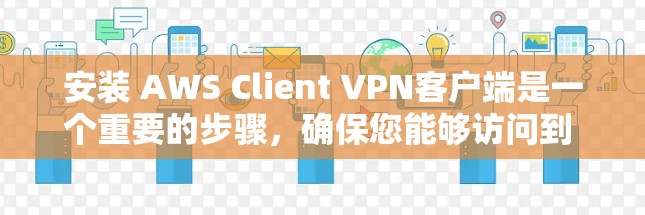 安装 AWS Client VPN客户端是一个重要的步骤，确保您能够访问到 AWS 服务。以下是一个详细的操作教程，帮助您顺利安装该客户端