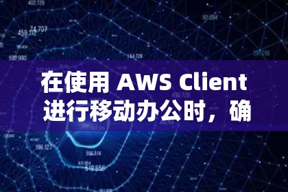 在使用 AWS Client 进行移动办公时，确保数据安全并正确配置VPN是关键。以下是一些步骤和注意事项，帮助您在安卓端设置移动办公的VPN