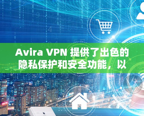 Avira VPN 提供了出色的隐私保护和安全功能，以下是对其隐私保护和安全功能的评测