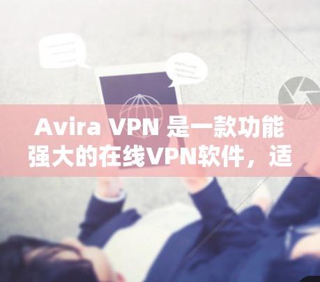Avira VPN 是一款功能强大的在线VPN软件，适合个人用户和Web端用户。如果你正在寻找替代软件，以下是几个热门选择推荐