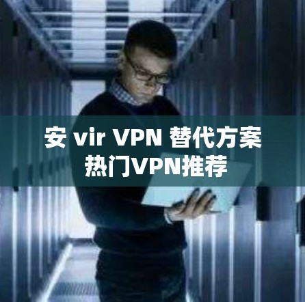 安 vir VPN 替代方案 热门VPN推荐