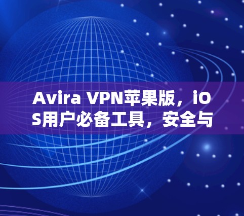 Avira VPN苹果版，iOS用户必备工具，安全与效率并重