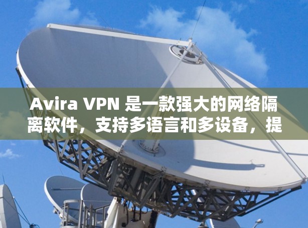 Avira VPN 是一款强大的网络隔离软件，支持多语言和多设备，提供速度极快的网络连接。如果您正在寻找一个免费的Avira VPN 节点，以下是Avira官网上的免费节点链接，您可以直接下载使用