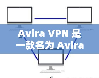 Avira VPN 是一款名为 Avira VPN 的网络VPN服务，它提供免费的节点功能，允许用户在不额外付费的情况下访问网络。以下是关于Avira VPN免费节点网络测试的详细指南