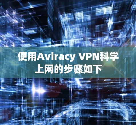 使用Aviracy VPN科学上网的步骤如下