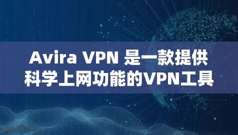 Avira VPN 是一款提供科学上网功能的VPN工具，旨在为用户提供安全、可靠和灵活的网络连接。以下是Avira VPN 的科学上网功能评测
