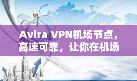 Avira VPN机场节点，高速可靠，让你在机场无忧上网