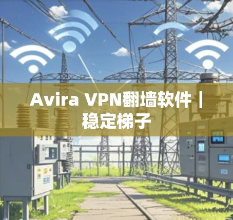 Avira VPN翻墙软件｜稳定梯子