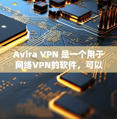 Avira VPN 是一个用于网络VPN的软件，可以在安卓设备上安装。以下是一个详细的操作步骤，帮助您在安卓手机上连接 Avira VPN 进入 APRI（APRIL-IT）和 VPC（VPC）