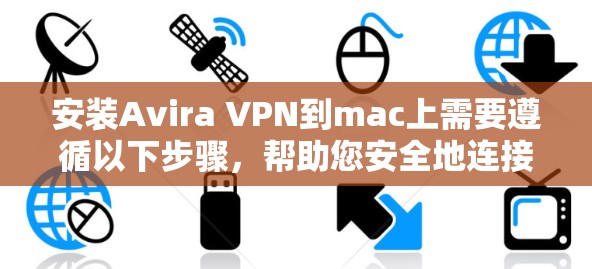 安装Avira VPN到mac上需要遵循以下步骤，帮助您安全地连接网络