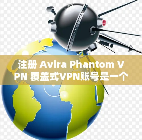 注册 Avira Phantom VPN 覆盖式VPN账号是一个 