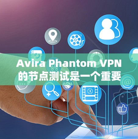 Avira Phantom VPN的节点测试是一个重要的步骤，用于评估VPN网络的性能和稳定性。以下是对节点测试的详细分析