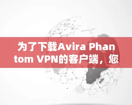 为了下载Avira Phantom VPN的客户端，您可以按照以下步骤操作