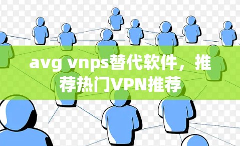 avg vnps替代软件，推荐热门VPN推荐