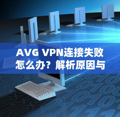 AVG VPN连接失败怎么办？解析原因与解决方案