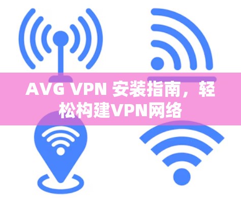 AVG VPN 安装指南，轻松构建VPN网络
