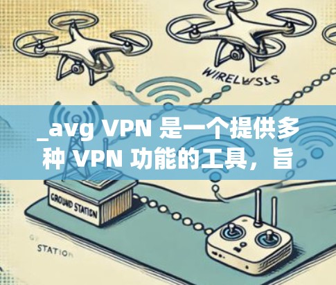 _avg VPN 是一个提供多种 VPN 功能的工具，旨在解决在加密网络环境中访问外部网站或服务时遇到的问题。以下是 avg VPN 的功能评测