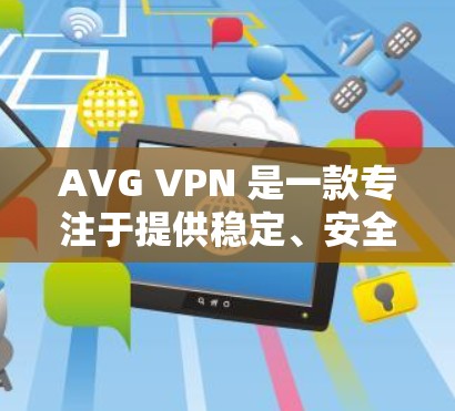 AVG VPN 是一款专注于提供稳定、安全的VPN服务的工具。随着技术发展，AVG VPN 迅速更新以提供更好的服务。以下是关于 AVG VPN 的更新说明