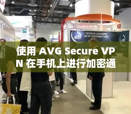 使用 AVG Secure VPN 在手机上进行加密通信时，需要确保设备的配置和设置符合安全要求。以下是一个详细的步骤指南，帮助您使用 AVG Secure VPN 在手机上进行加密通信