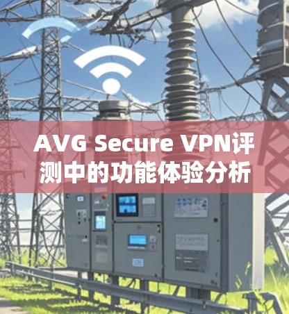AVG Secure VPN评测中的功能体验分析主要集中在加密、端到端安全、多设备兼容性和安全性评估等方面。以下是对其功能体验的详细分析