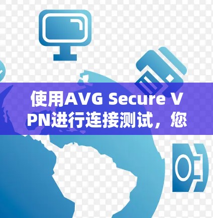 使用AVG Secure VPN进行连接测试，您可以按照以下步骤进行操作