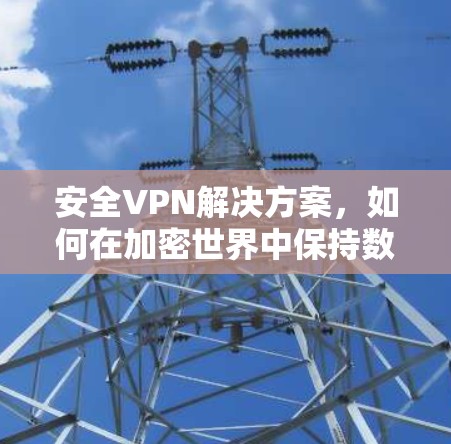 安全VPN解决方案，如何在加密世界中保持数据安全