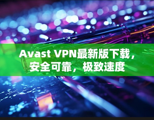 Avast VPN最新版下载，安全可靠，极致速度