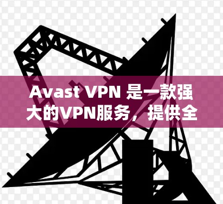 Avast VPN 是一款强大的VPN服务，提供全面的网络保护功能，包括视频会议、文件传输、在线银行和邮件传输等多种功能。如果你正在寻找替代工具，可以参考以下几种功能全面的VPN软件