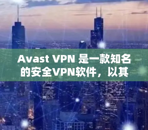 Avast VPN 是一款知名的安全VPN软件，以其高效的速度和强大的安全性在多个网络上运行。以下是对 Avast VPN 的速度体验的详细分析